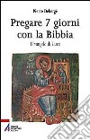 Pregare 7 giorni con la Bibbia. Il vangelo di Luca libro di Debergé Pierre