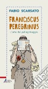 Franciscus peregrinus. L'arte del pellegrinaggio libro