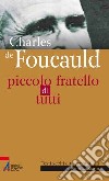 Charles de Foucauld. Piccolo fratello di tutti libro