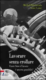 Lavorare senza crollare. Vivere bene il lavoro è ancora possibile? libro