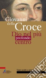 Giovanni della Croce. Dio nel più profondo centro libro