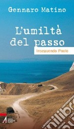 L' umiltà del passo. Inseguendo Paolo libro