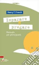 Imparare a pregare. Manuale per principianti libro