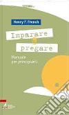 Imparare a pregare. Manuale per principianti libro