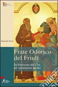 Frate Odorico del Friuli. Da Pordenone alla Cina per «guadagnare anime» libro