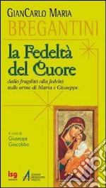 Fedeltà del cuore. Dalla fragilità alla fedeltà sulle orme di Maria e Giuseppe libro