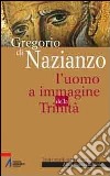 Gregorio di Nazianzo. L'uomo a immagine della Trinità libro di Franceschini Alice