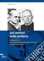 Sui sentieri della profezia. I rapporti fra Giovanni Battista Montini-Paolo VI e Primo Mazzolari libro