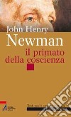 John Henry Newman. Il primato della coscienza libro di Lazzarin Piero