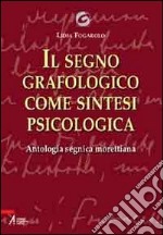 Il segno grafologico come sintesi psicologica. Antologia segnica morettiana libro