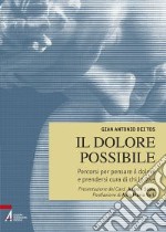 Il Dolore possibile. Percorsi per pensare il dolore e prendersi cura di chi lo vive