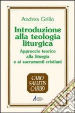 Introduzione alla teologia liturgica. Approccio teorico alla liturgia e ai sacramenti cristiani libro