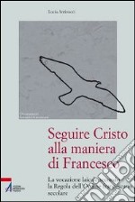 Seguire Cristo alla maniera di Francesco. La vocazione laicale secondo la regola dell'Ordine francescano secolare libro