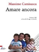 Amare ancora. Genitori e figli nel mondo di oggi e di domani libro