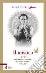 Il mistico. Dalla preghiera carismatica alla preghiera mistica libro