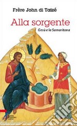 Alla sorgente. Gesù e la Samaritana libro