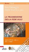 La trasmissione della fede oggi. Iniziare alla vita cristiana, dono e compito libro