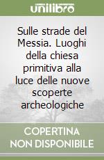 Sulle strade del Messia. Luoghi della chiesa primitiva alla luce delle nuove scoperte archeologiche libro