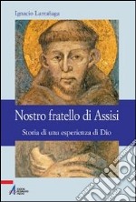 Nostro fratello di Assisi. Storia di una esperienza di Dio libro