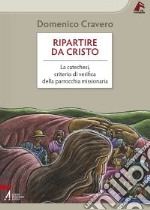 Ripartire da Cristo. La catechesi, criterio di verifica della parrocchia missionaria libro