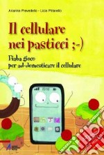 Il cellulare nei pasticci ;-). Fiaba gioco per ad-domesticare il cellulare libro