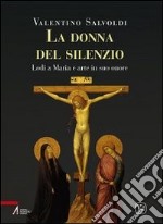 Donna del silenzio. Lodi a Maria e arte in suo onore libro