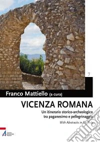 Vicenza romana. Un itinerario storico-archeologico tra paganesimo e pellegrinaggio libro