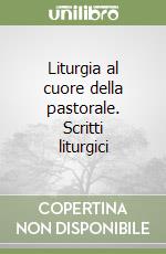 Liturgia al cuore della pastorale. Scritti liturgici libro