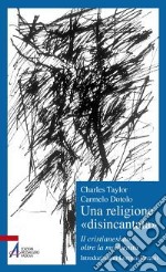 Una religione «disincantata». Il cristianesimo oltre la modernità libro