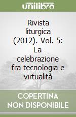 Rivista liturgica (2012). Vol. 5: La celebrazione fra tecnologia e virtualità libro