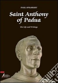 Saint Anthony of Padua. His Life and Writings libro