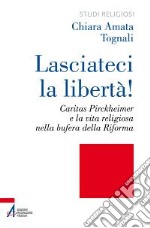 Lasciateci la libertà! Caritas Pirckheimer e la vita religiosa nella bufera della Riforma