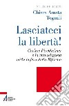 Lasciateci la libertà! Caritas Pirckheimer e la vita religiosa nella bufera della Riforma libro di Tognali Chiara Amata