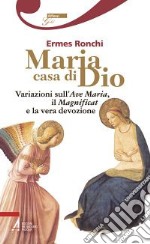 Maria casa di Dio. Variazioni sull'Ave Maria, il Magnificat e la vera devozione libro