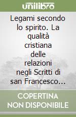 Legami secondo lo spirito. La qualità cristiana delle relazioni negli Scritti di san Francesco d'Assisi libro