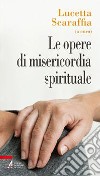 Le opere di misericordia spirituale libro di Scaraffia L. (cur.)