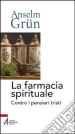 La farmacia spirituale. Contro i pensieri tristi libro