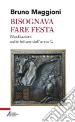 Bisognava fare festa. Meditazioni sulle letture dell'anno C libro