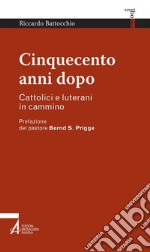 Cinquecento anni dopo. Cattolici e luterani in cammino libro