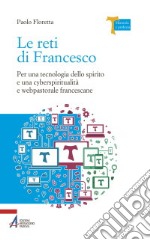 Le reti di Francesco. Per una tecnologia dello spirito e una cyberspiritualità e webpastorale francescane libro