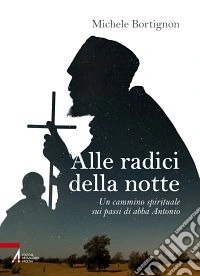 Alle radici della notte. Un cammino spirituale sui passi di abba Antonio libro