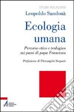 Ecologia umana. Percorso etico e teologico sui passi di papa Francesco libro