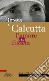 Teresa di Calcutta. L'amore che disseta libro