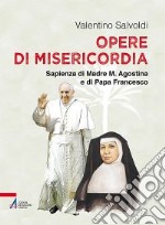 Opere di misericordia. Sapienza di madre M. Agostina e di papa Francesco libro