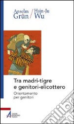 Tra madri-tigre e genitori-elicottero. Orientamento per genitori libro