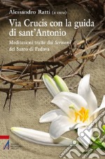 Via crucis con la guida di sant'Antonio. Meditazioni tratte dai sermoni del Santo di Padova libro