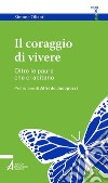 Il coraggio di vivere. Oltre le paure che ci abitano libro