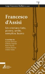 Francesco d'Assisi. Un cristiano lieto, povero, umile, semplice, buono libro