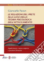 Le relazioni del prete alla luce della teoria psicologica dell'attaccamento. Aspetti teorici, ricerca empirica questioni formative libro