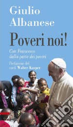 Poveri noi! Con Francesco dalla parte dei poveri libro